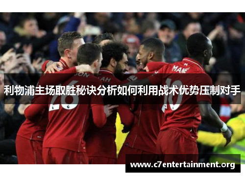 利物浦主场取胜秘诀分析如何利用战术优势压制对手 利物浦主场取胜秘诀分析如何利用战术优势压制对手