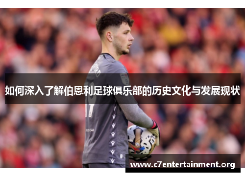 如何深入了解伯恩利足球俱乐部的历史文化与发展现状 如何深入了解伯恩利足球俱乐部的历史文化与发展现状