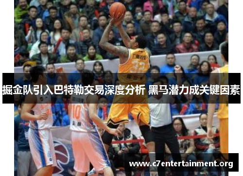 掘金队引入巴特勒交易深度分析 黑马潜力成关键因素 掘金队引入巴特勒交易深度分析 黑马潜力成关键因素