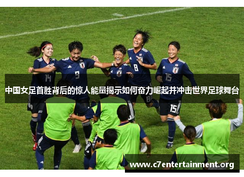 中国女足首胜背后的惊人能量揭示如何奋力崛起并冲击世界足球舞台 中国女足首胜背后的惊人能量揭示如何奋力崛起并冲击世界足球舞台
