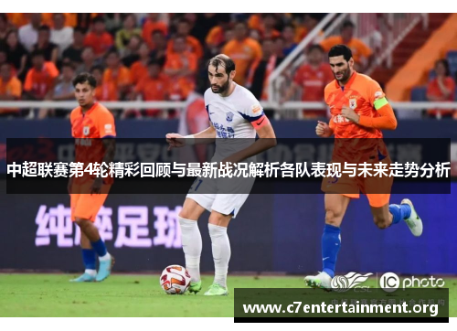 中超联赛第4轮精彩回顾与最新战况解析各队表现与未来走势分析 中超联赛第4轮精彩回顾与最新战况解析各队表现与未来走势分析