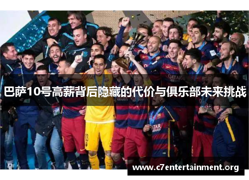 巴萨10号高薪背后隐藏的代价与俱乐部未来挑战 巴萨10号高薪背后隐藏的代价与俱乐部未来挑战