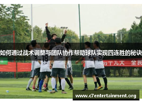 如何通过战术调整与团队协作帮助球队实现四连胜的秘诀 如何通过战术调整与团队协作帮助球队实现四连胜的秘诀