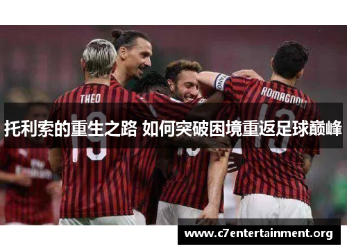 托利索的重生之路 如何突破困境重返足球巅峰