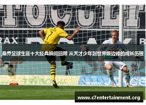 桑乔足球生涯十大经典瞬间回顾 从天才少年到世界级边锋的成长历程 桑乔足球生涯十大经典瞬间回顾 从天才少年到世界级边锋的成长历程