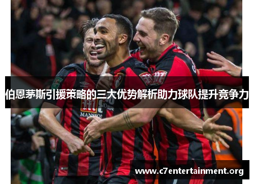 伯恩茅斯引援策略的三大优势解析助力球队提升竞争力 伯恩茅斯引援策略的三大优势解析助力球队提升竞争力