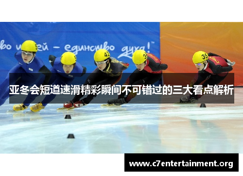 亚冬会短道速滑精彩瞬间不可错过的三大看点解析 亚冬会短道速滑精彩瞬间不可错过的三大看点解析