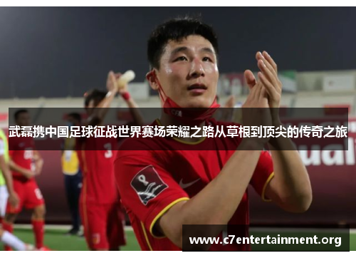 武磊携中国足球征战世界赛场荣耀之路从草根到顶尖的传奇之旅 武磊携中国足球征战世界赛场荣耀之路从草根到顶尖的传奇之旅