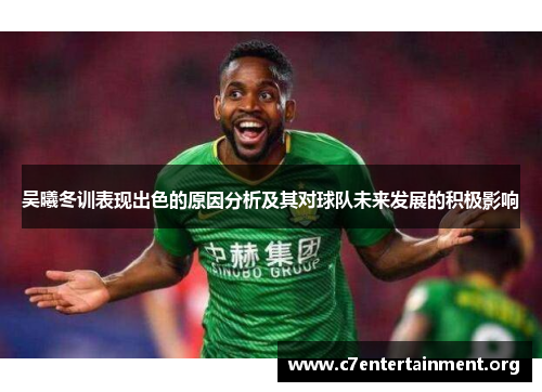 吴曦冬训表现出色的原因分析及其对球队未来发展的积极影响 吴曦冬训表现出色的原因分析及其对球队未来发展的积极影响