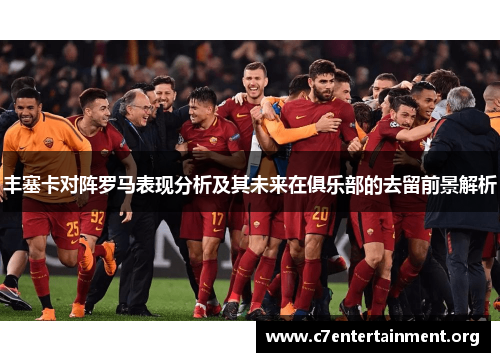丰塞卡对阵罗马表现分析及其未来在俱乐部的去留前景解析 丰塞卡对阵罗马表现分析及其未来在俱乐部的去留前景解析