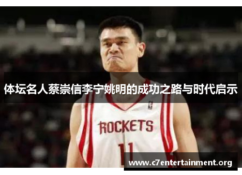 体坛名人蔡崇信李宁姚明的成功之路与时代启示 体坛名人蔡崇信李宁姚明的成功之路与时代启示