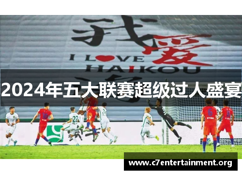 2024年五大联赛超级过人盛宴 2024年五大联赛超级过人盛宴