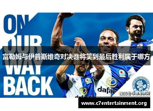 富勒姆与伊普斯维奇对决谁将笑到最后胜利属于哪方 富勒姆与伊普斯维奇对决谁将笑到最后胜利属于哪方