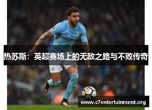 热苏斯:英超赛场上的无敌之路与不败传奇 热苏斯:英超赛场上的无敌之路与不败传奇