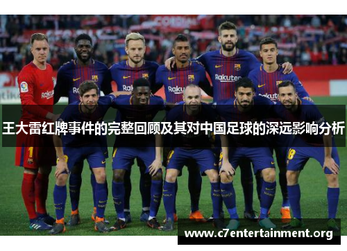 王大雷红牌事件的完整回顾及其对中国足球的深远影响分析 王大雷红牌事件的完整回顾及其对中国足球的深远影响分析
