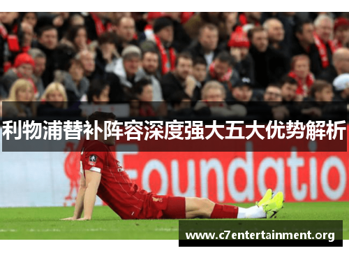 利物浦替补阵容深度强大五大优势解析 利物浦替补阵容深度强大五大优势解析