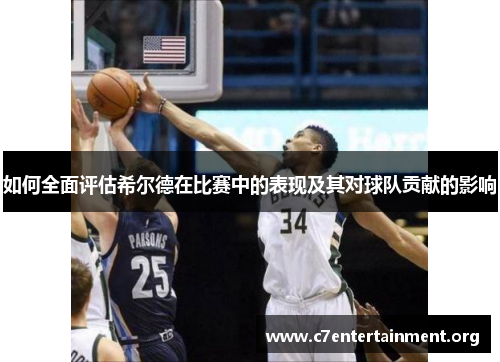 如何全面评估希尔德在比赛中的表现及其对球队贡献的影响 如何全面评估希尔德在比赛中的表现及其对球队贡献的影响