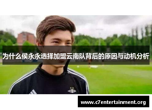 为什么侯永永选择加盟云南队背后的原因与动机分析 为什么侯永永选择加盟云南队背后的原因与动机分析