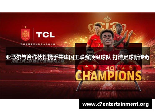 亚马尔与合作伙伴携手共建国王联赛顶级球队 打造足球新传奇 亚马尔与合作伙伴携手共建国王联赛顶级球队 打造足球新传奇