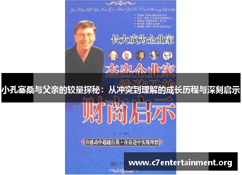 小孔塞桑与父亲的较量探秘:从冲突到理解的成长历程与深刻启示 小孔塞桑与父亲的较量探秘:从冲突到理解的成长历程与深刻启示