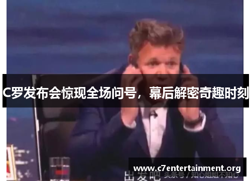 C罗发布会惊现全场问号,幕后解密奇趣时刻 C罗发布会惊现全场问号,幕后解密奇趣时刻