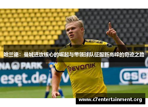 哈兰德:曼城进攻核心的崛起与带领球队征服新高峰的奇迹之路 哈兰德:曼城进攻核心的崛起与带领球队征服新高峰的奇迹之路