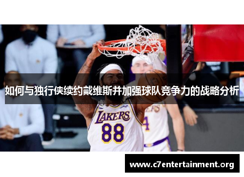 如何与独行侠续约戴维斯并加强球队竞争力的战略分析 如何与独行侠续约戴维斯并加强球队竞争力的战略分析