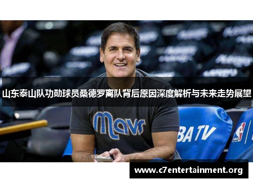 山东泰山队功勋球员桑德罗离队背后原因深度解析与未来走势展望 山东泰山队功勋球员桑德罗离队背后原因深度解析与未来走势展望