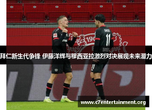 拜仁新生代争锋 伊藤洋辉与穆西亚拉激烈对决展现未来潜力 拜仁新生代争锋 伊藤洋辉与穆西亚拉激烈对决展现未来潜力
