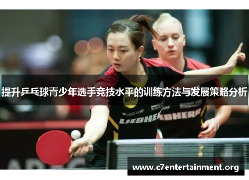 提升乒乓球青少年选手竞技水平的训练方法与发展策略分析 提升乒乓球青少年选手竞技水平的训练方法与发展策略分析