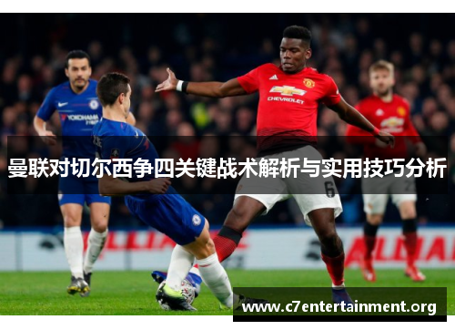 曼联对切尔西争四关键战术解析与实用技巧分析 曼联对切尔西争四关键战术解析与实用技巧分析