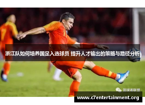浙江队如何培养国足入选球员 提升人才输出的策略与路径分析 浙江队如何培养国足入选球员 提升人才输出的策略与路径分析