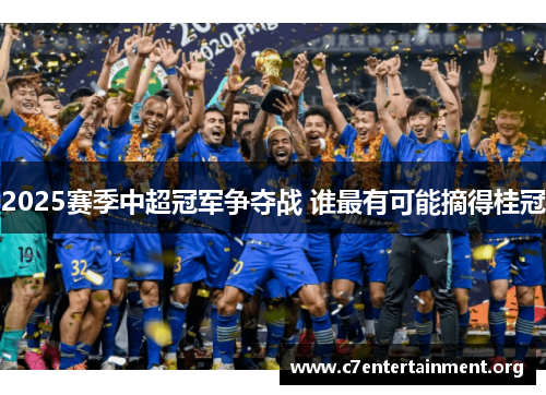 2025赛季中超冠军争夺战 谁最有可能摘得桂冠