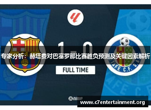 专家分析:赫塔费对巴塞罗那比赛胜负预测及关键因素解析 专家分析:赫塔费对巴塞罗那比赛胜负预测及关键因素解析