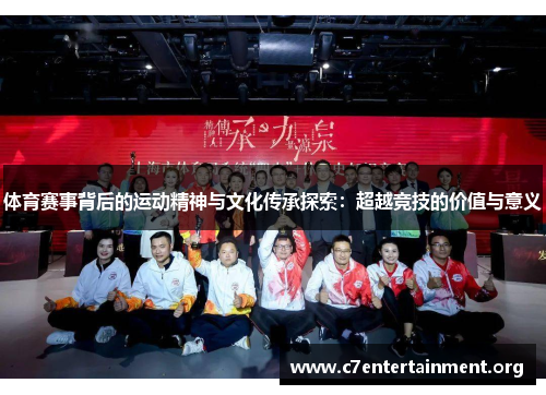 体育赛事背后的运动精神与文化传承探索:超越竞技的价值与意义 体育赛事背后的运动精神与文化传承探索:超越竞技的价值与意义