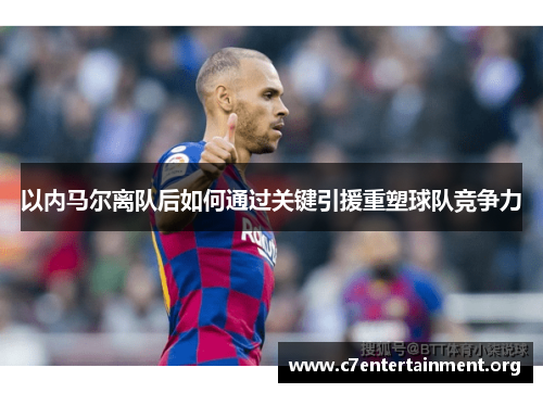 以内马尔离队后如何通过关键引援重塑球队竞争力 以内马尔离队后如何通过关键引援重塑球队竞争力