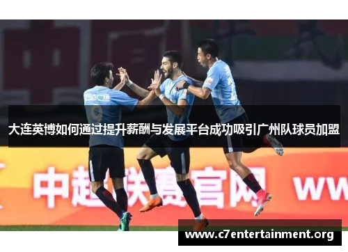 大连英博如何通过提升薪酬与发展平台成功吸引广州队球员加盟 大连英博如何通过提升薪酬与发展平台成功吸引广州队球员加盟