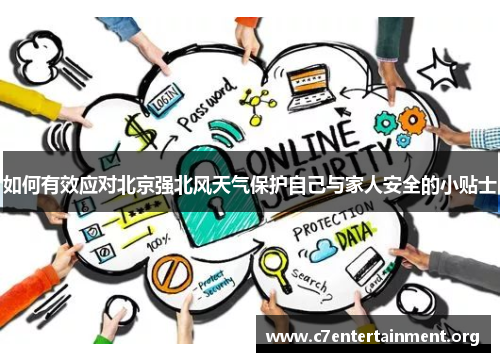 如何有效应对北京强北风天气保护自己与家人安全的小贴士 如何有效应对北京强北风天气保护自己与家人安全的小贴士