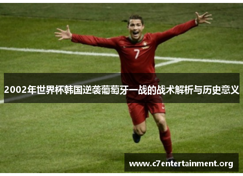 2002年世界杯韩国逆袭葡萄牙一战的战术解析与历史意义 2002年世界杯韩国逆袭葡萄牙一战的战术解析与历史意义
