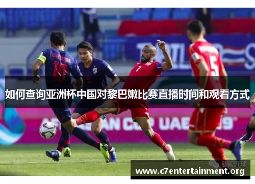 如何查询亚洲杯中国对黎巴嫩比赛直播时间和观看方式 如何查询亚洲杯中国对黎巴嫩比赛直播时间和观看方式