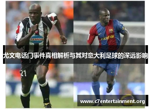 尤文电话门事件真相解析与其对意大利足球的深远影响 尤文电话门事件真相解析与其对意大利足球的深远影响