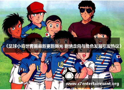 《足球小将世青篇最新更新曝光 剧情走向与角色发展引发热议》 《足球小将世青篇最新更新曝光 剧情走向与角色发展引发热议》