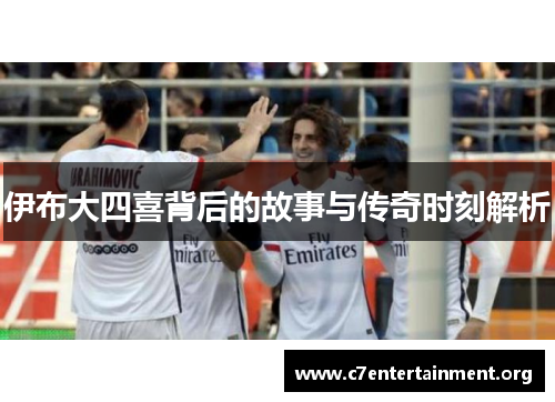 伊布大四喜背后的故事与传奇时刻解析 伊布大四喜背后的故事与传奇时刻解析