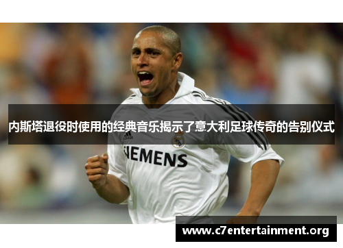 内斯塔退役时使用的经典音乐揭示了意大利足球传奇的告别仪式 内斯塔退役时使用的经典音乐揭示了意大利足球传奇的告别仪式