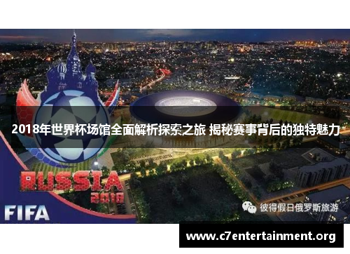 2018年世界杯场馆全面解析探索之旅 揭秘赛事背后的独特魅力 2018年世界杯场馆全面解析探索之旅 揭秘赛事背后的独特魅力