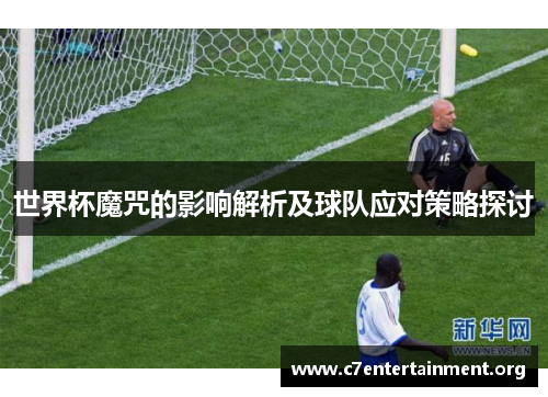 世界杯魔咒的影响解析及球队应对策略探讨 世界杯魔咒的影响解析及球队应对策略探讨