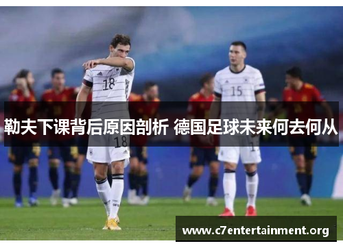 勒夫下课背后原因剖析 德国足球未来何去何从 勒夫下课背后原因剖析 德国足球未来何去何从