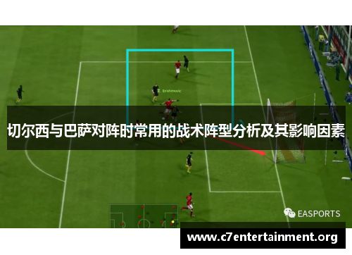 切尔西与巴萨对阵时常用的战术阵型分析及其影响因素 切尔西与巴萨对阵时常用的战术阵型分析及其影响因素