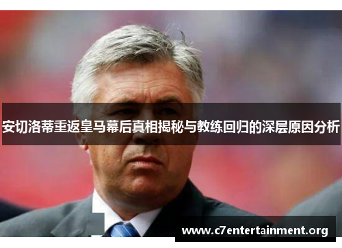 安切洛蒂重返皇马幕后真相揭秘与教练回归的深层原因分析 安切洛蒂重返皇马幕后真相揭秘与教练回归的深层原因分析