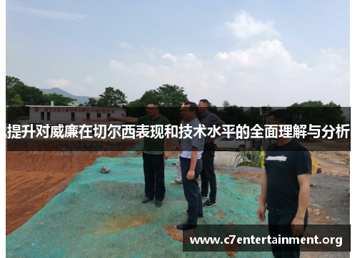 提升对威廉在切尔西表现和技术水平的全面理解与分析 提升对威廉在切尔西表现和技术水平的全面理解与分析